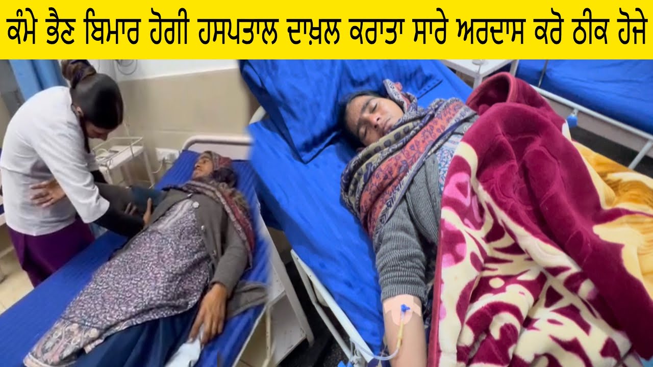 ਕੰਮੇ ਭੈਣ ਬਿਮਾਰ ਹੋਗੀ ਹਸਪਤਾਲ ਦਾਖ਼ਲ ਕਰਾਤਾ ਸਾਰੇ ਅਰਦਾਸ ਕਰੋ ਠੀਕ ਹੋਜੇ