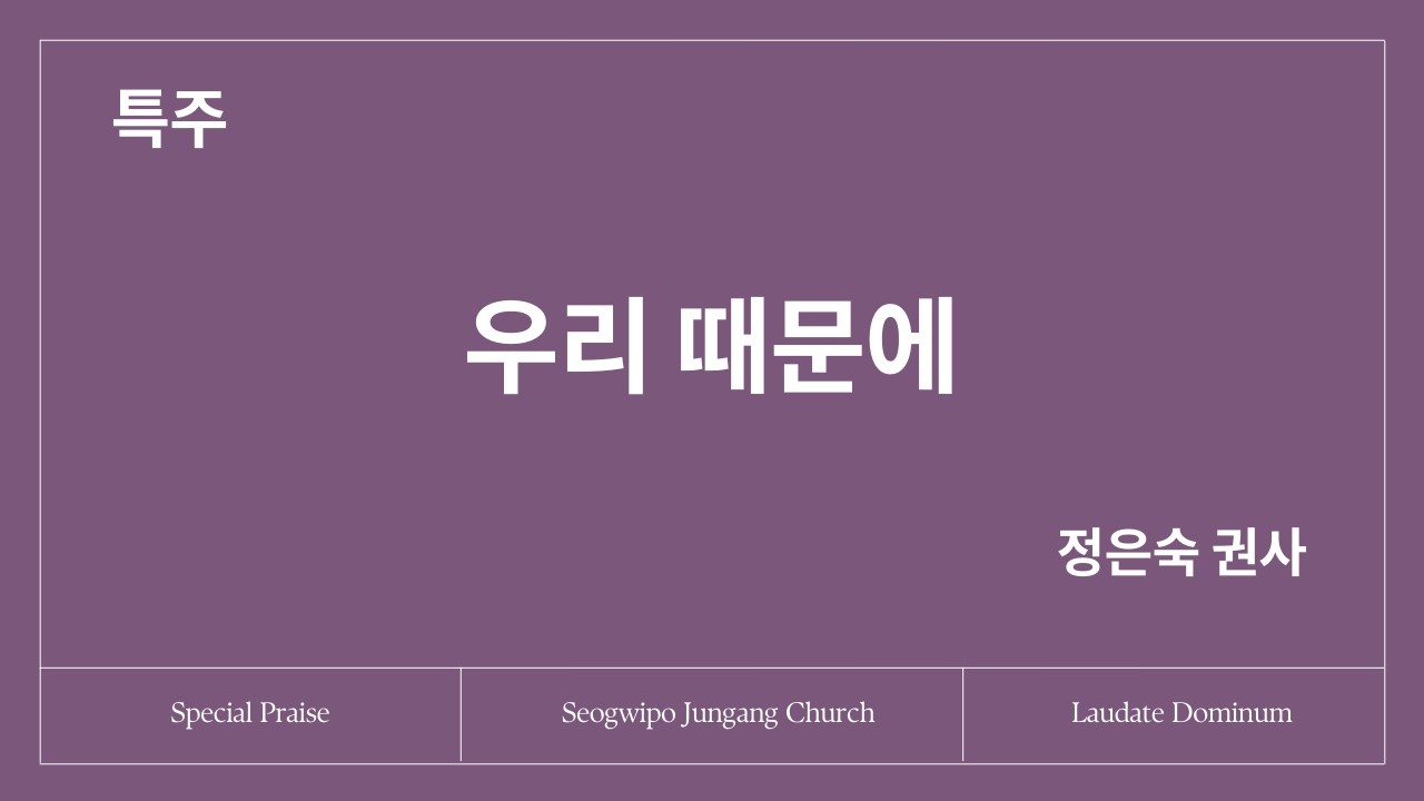 [특주] 우리 때문에 I  Vc. 정은숙 권사 & Pf. 오예찬 청년