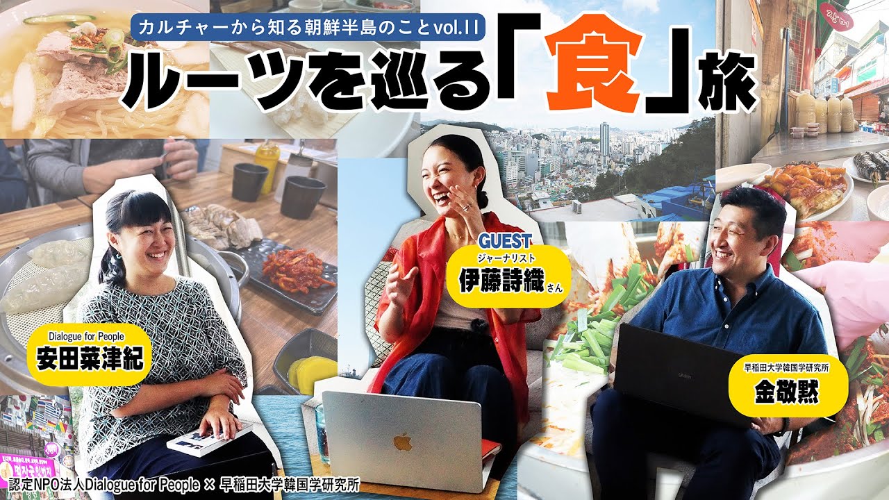 カルチャーから知る朝鮮半島のことvol.11 - ルーツを巡る「食」旅  - 伊藤詩織（ジャーナリスト）× 安田菜津紀 × 金敬黙（早稲田大学韓国学研究所）