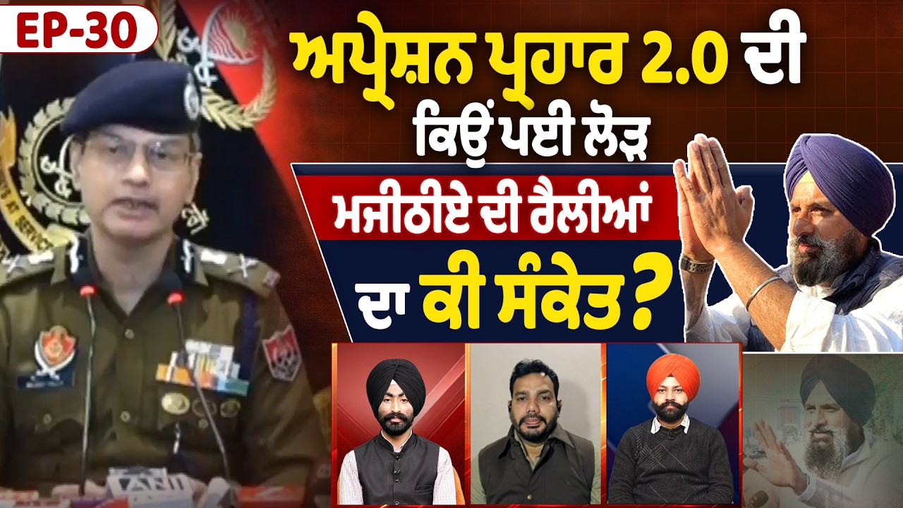 EP30 | ਅਪ੍ਰੇਸ਼ਨ ਪ੍ਰਹਾਰ 2.0 ਦੀ ਕਿਉਂ ਪਈ ਲੋੜ, ਮਜੀਠੀਏ ਦੀ ਰੈਲੀਆਂ ਦਾ ਕੀ ਸੰਕੇਤ ?