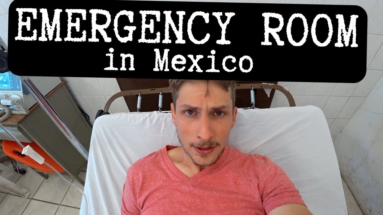 I went to the EMERGENCY ROOM in MEXICO!!