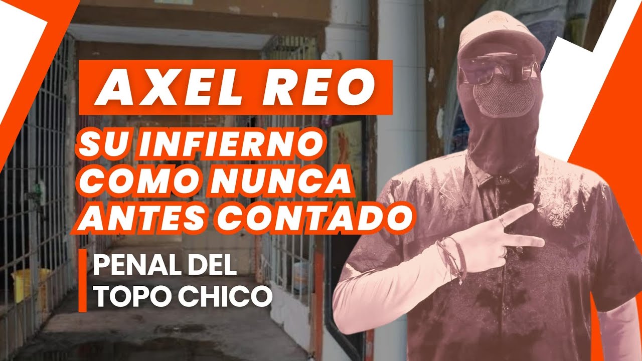 AXEL REO / SU INFIERNO EN EL PENAL DEL TOPO CHICO