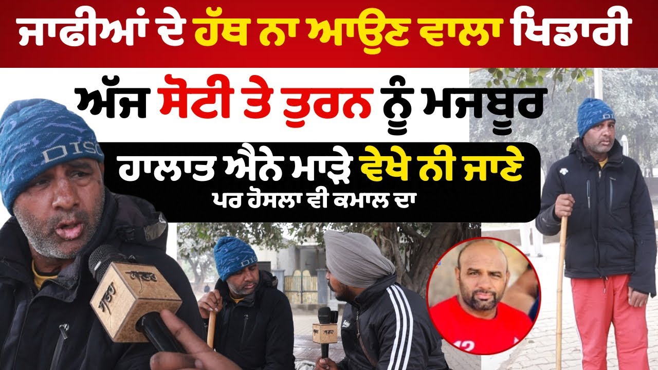 ਕਿਸੇ ਜਾਫੀ ਦੇ ਹੱਥ ਨਾ ਅਉਣ ਵਾਲਾ ਖਿਡਾਰੀ ਅੱਜ ਸੋਟੀ ਤੇ ਤੁਰਨ ਨੂੰ ਮਜਬੂਰ ਹਾਲਾਤ ਐਨੇ ਮਾੜੇ ਵੇਖੇ ਨੀ ਜਾਣੇ …!