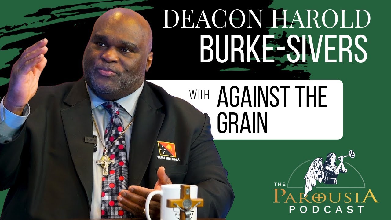 Deacon Harold with Against The Grain | Parousia Podcast