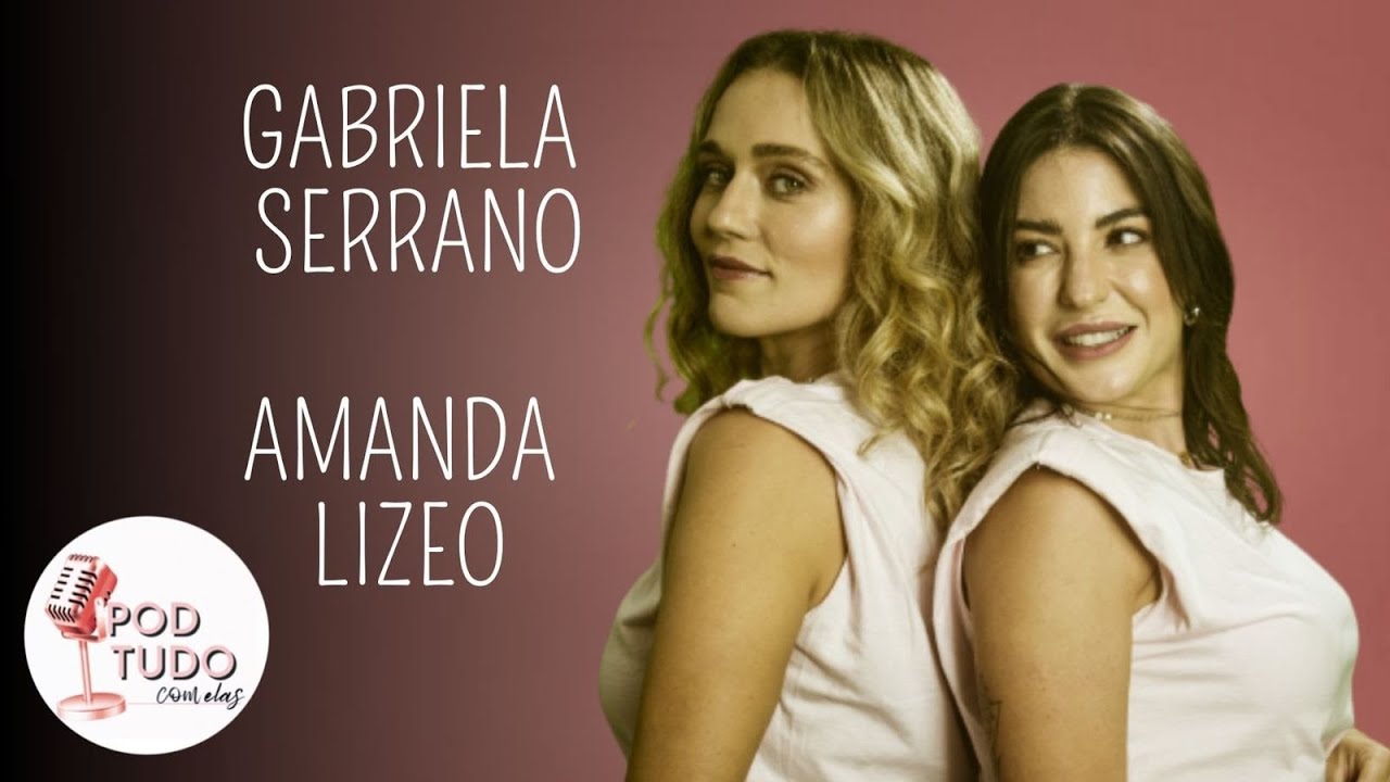 GABRIELA SERRANO E AMANDA LIZEO - PODTUDO COM ELAS  #001