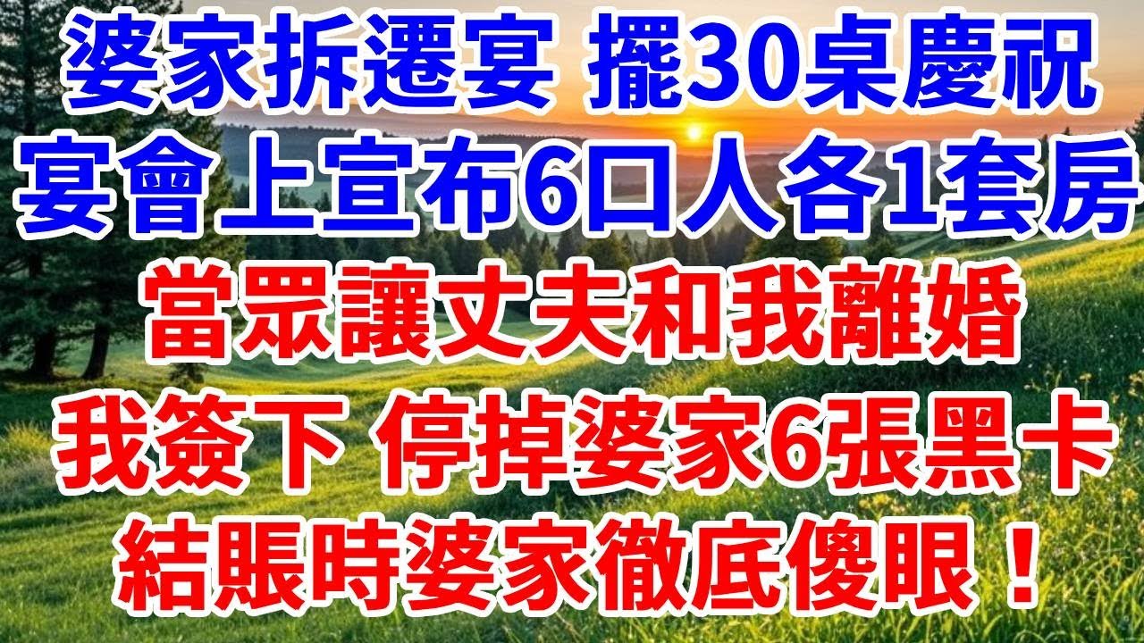 婆家拆遷宴 擺30桌慶祝，宴會上宣布6口人各一套房，當眾讓丈夫和我離婚，我果斷簽下離婚協議 果斷停掉婆家6張黑卡，結賬時婆家徹底傻眼！#詩涵講故事#為人處世#生活經驗#情感故事#晚年哲理#說故事#完結