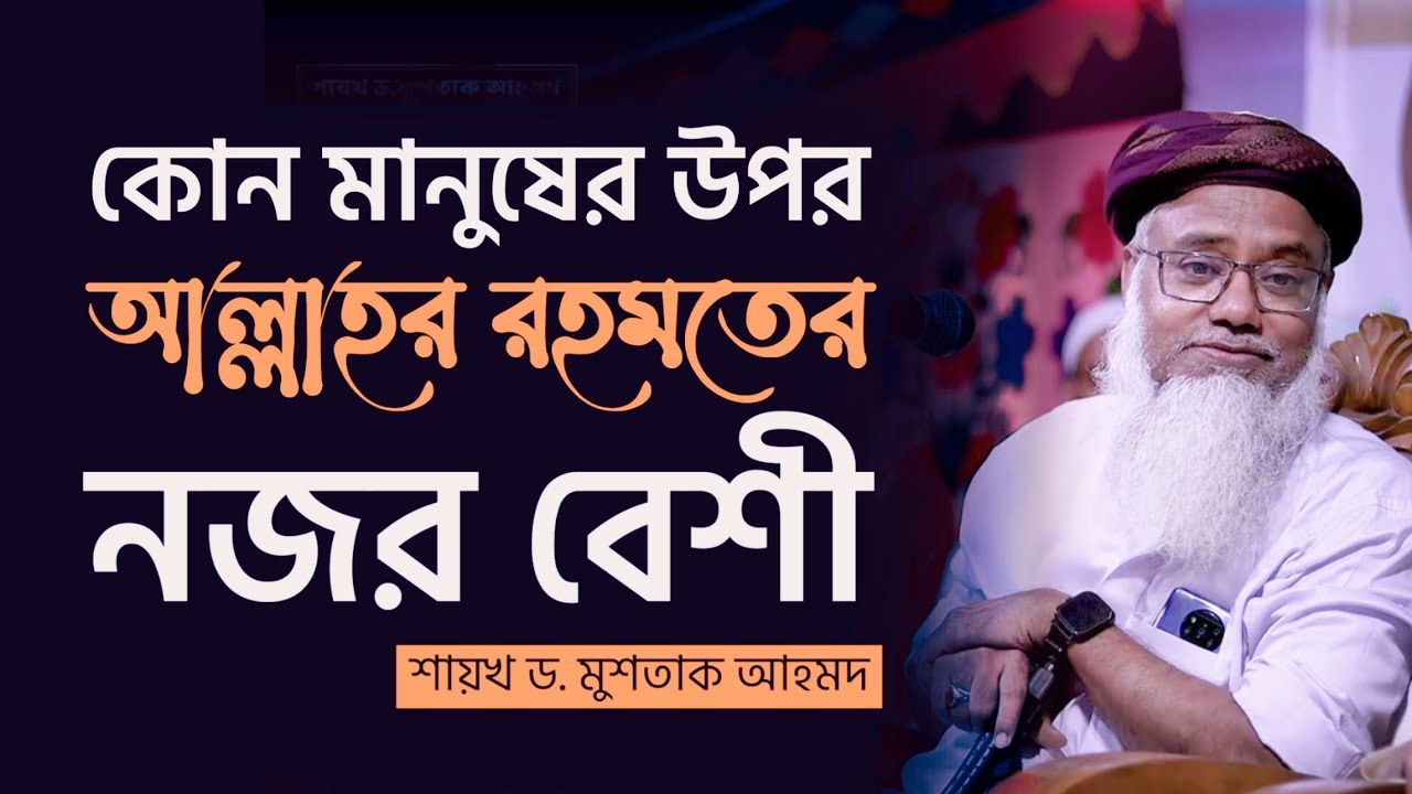 কোন মানুষের উপর রহমতের নজর বেশী - শায়খ ড. মুশতাক আহমদ
