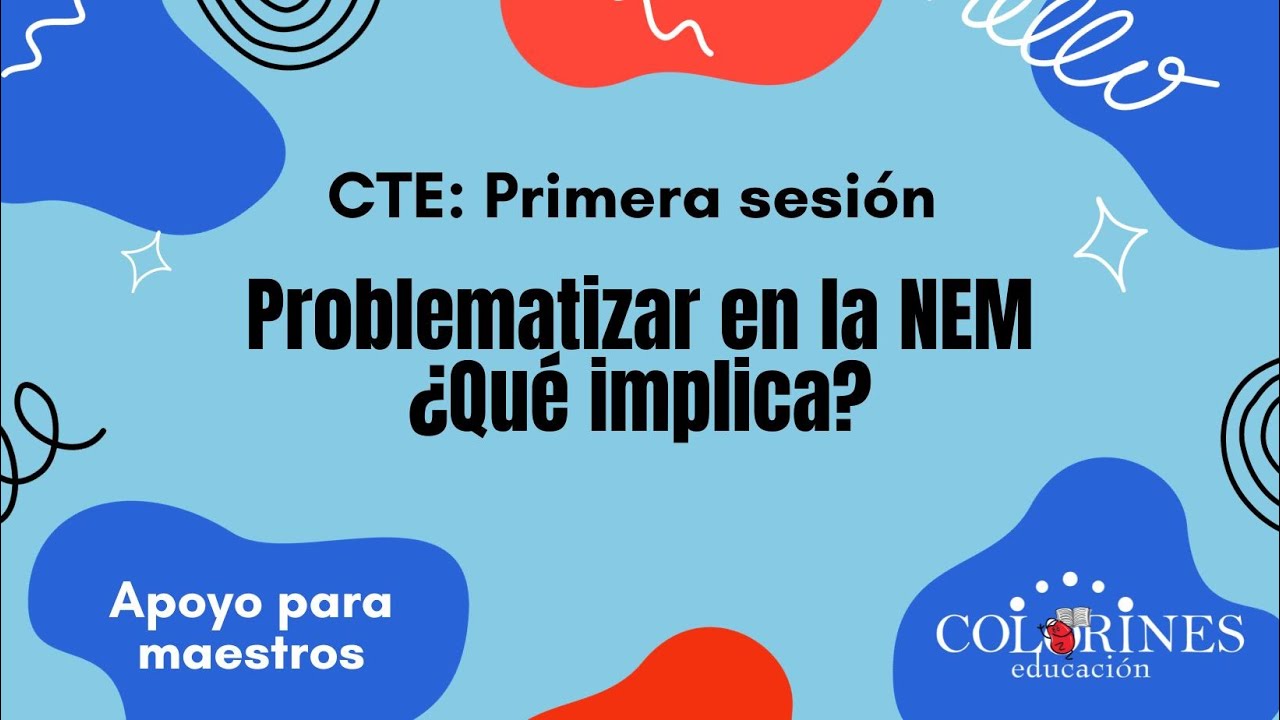 CTE: Primera sesión. Problematizar en la NEM ¿qué implica?