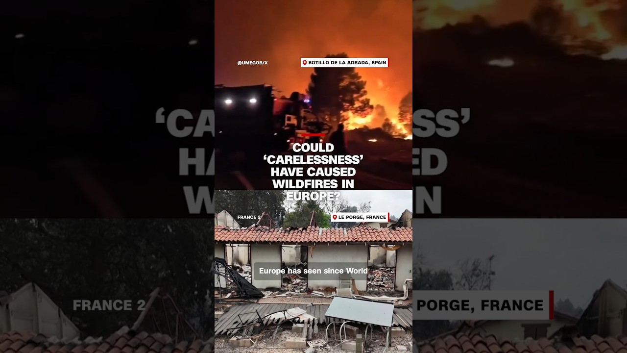 Could &lsquo;carelessness&rsquo; have caused wildfires in Europe?