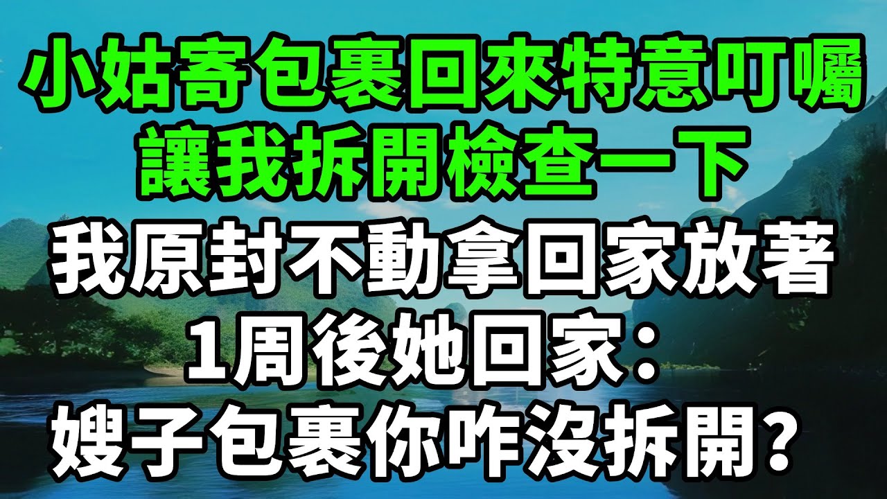 小姑寄包裹回來特意叮囑，讓我拆開檢查一下，我原封不動拿回家放著。1周後她回家：嫂子包裹你咋沒拆開？【風鈴故事集】#完結故事#情感故事#爽文#婆媳關系#家庭生活#故事頻道#故事分享#情感#正能量#流量