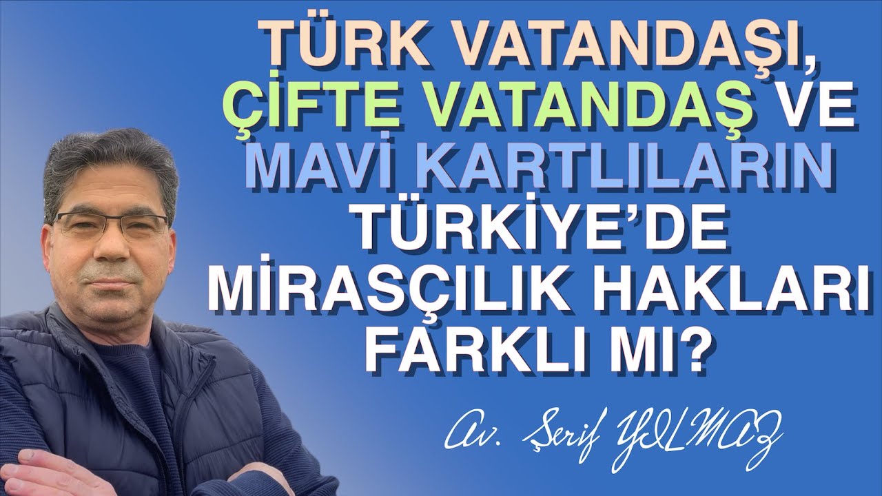 TÜRK VATANDAŞI, ÇİFTE VATANDAŞ VE MAVİ KARTLILARIN TÜRKİYE’DE MİRASÇILIK HAKLARI FARKLI MI?