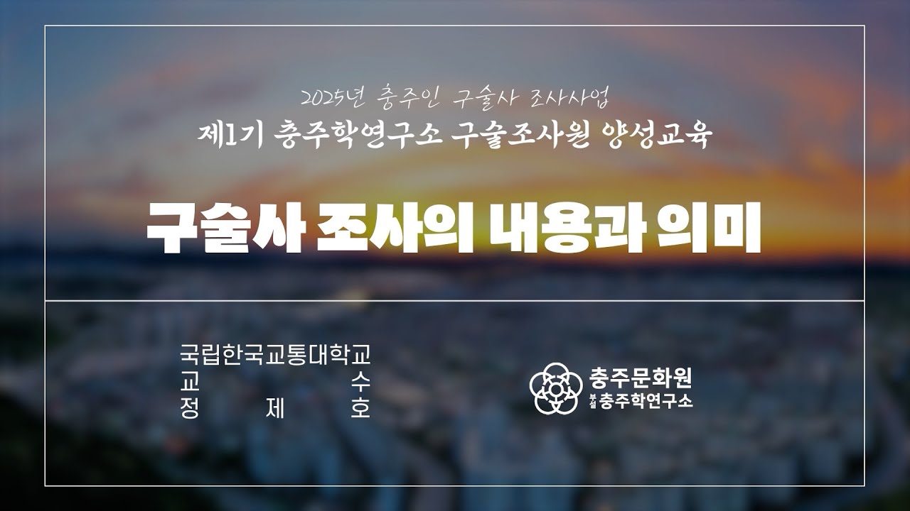 [2025년 충주인 구술사 조사사업] 제1기 충주학연구소 구술조사원 양성교육 _ 구술사 조사의 내용과 의미