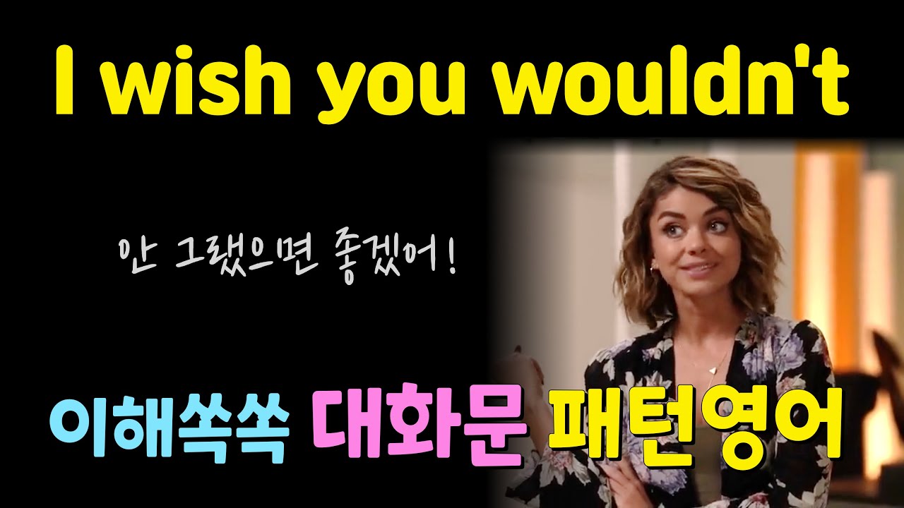 I wish you wouldn’t~ 안 그랬으면 좋겠어. 부드럽게 말해봐요! 대화문 패턴영어