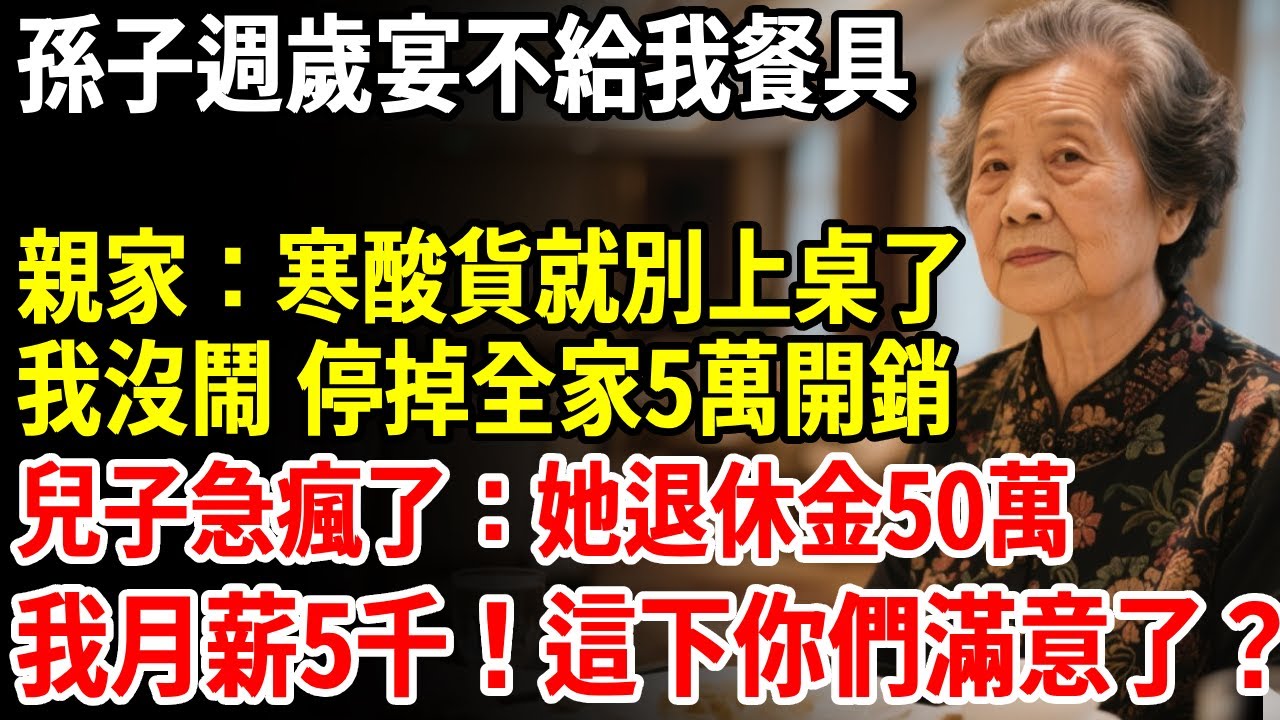 孫子週歲宴不給我餐具，親家：寒酸貨就別上桌了，我沒鬧 停掉全家5萬開銷，兒子急瘋了：她退休金50萬，我月薪5000！這下你們滿意了？ #老人社 #長壽秘密#故事#養老