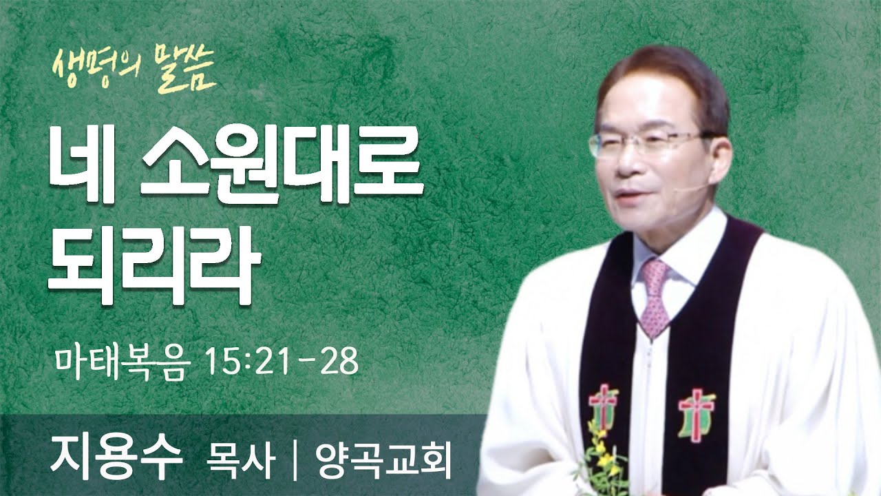 네 소원대로 되리라(마태복음 15:21-28) | 지용수 목사 | 양곡교회 | 생명의 말씀