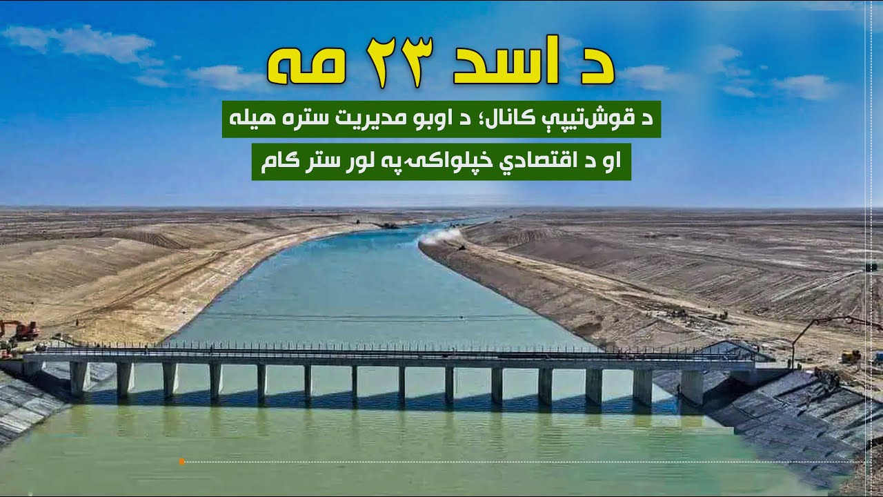 د زمري ۲۳مه؛د قوش تېپې کانال؛ د اوبو مدیریت ستره هیله او د اقتصادي خپلواکۍ پر لور ستر ګام