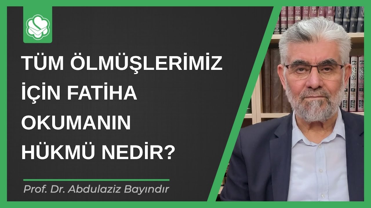 Tüm ölmüşlerimiz için Fatiha okumanın hükmü nedir? | Prof. Dr. Abdulaziz Bayındır