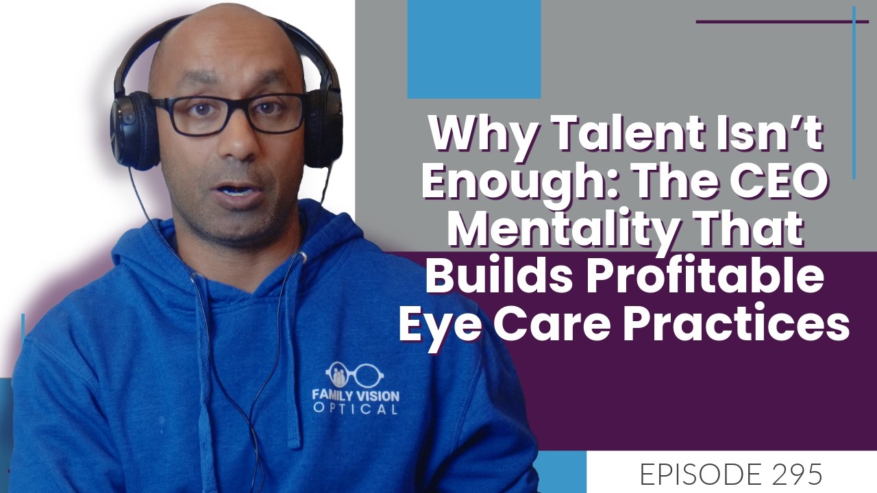 Why Talent Isn’t Enough: The CEO Mentality That Builds Profitable Eye Care Practices | E295