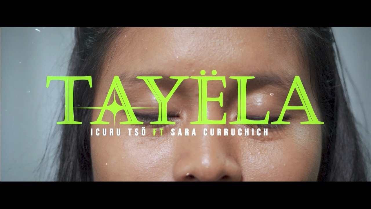 TAYËLA - Icuru Tsö ft Sara Curruchich