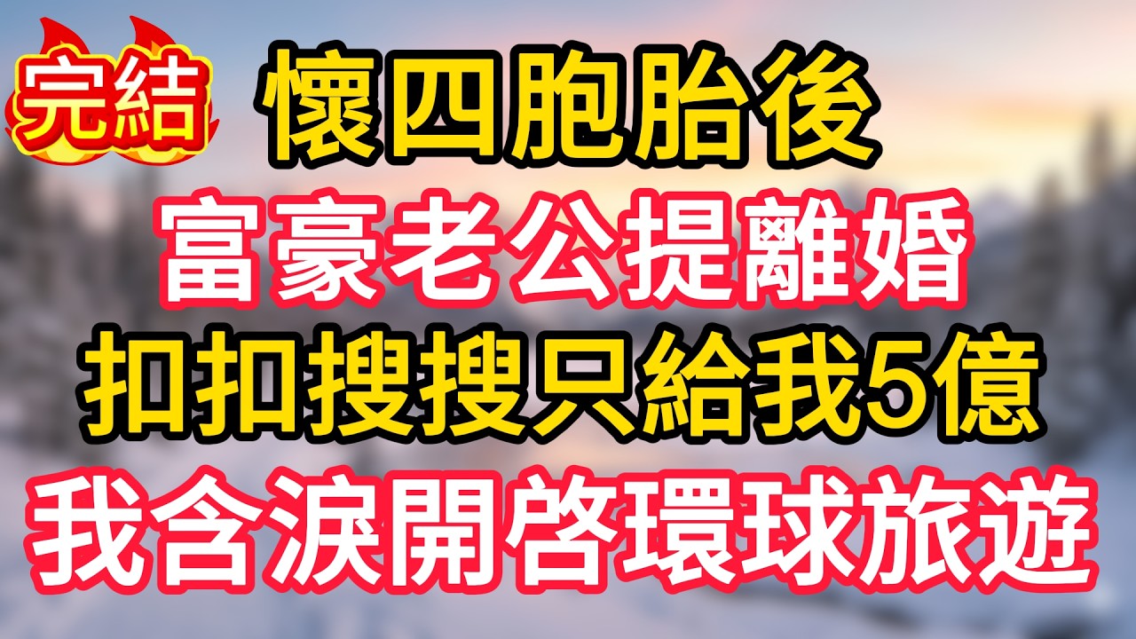 懷四胞胎後，富豪老公提離婚，扣扣搜搜只給我5億，我含淚開啓環球旅遊