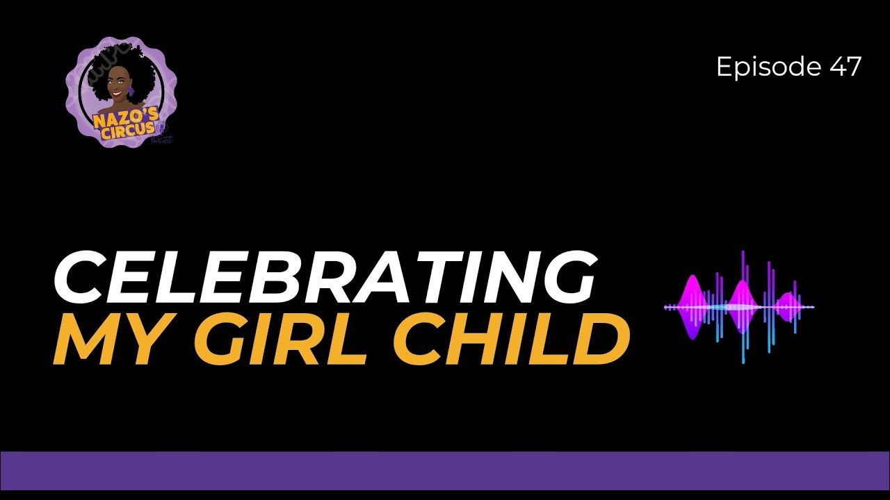 Episode 47. Celebrating my Girl Child. 