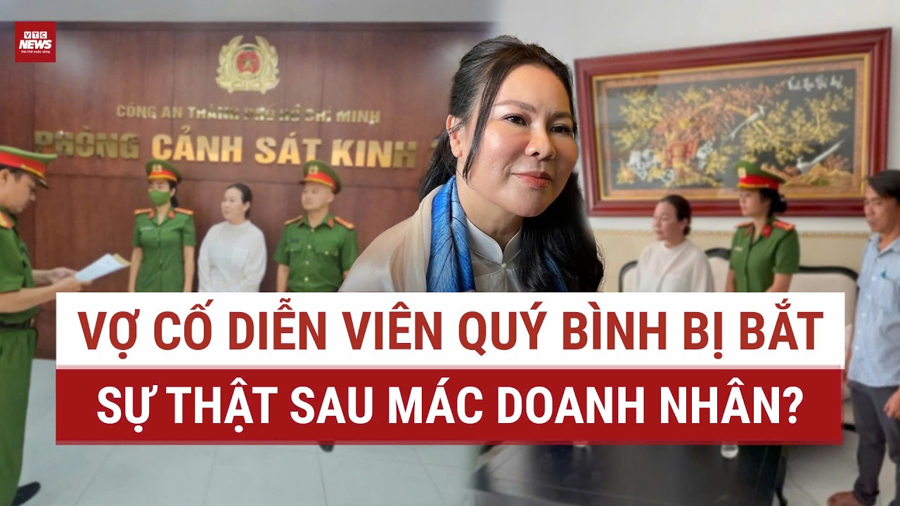 [Nóng]: Vợ cố diễn viên Quý Bình bị bắt, hé lộ sự thật sau sau mác doanh nhân | VTC News