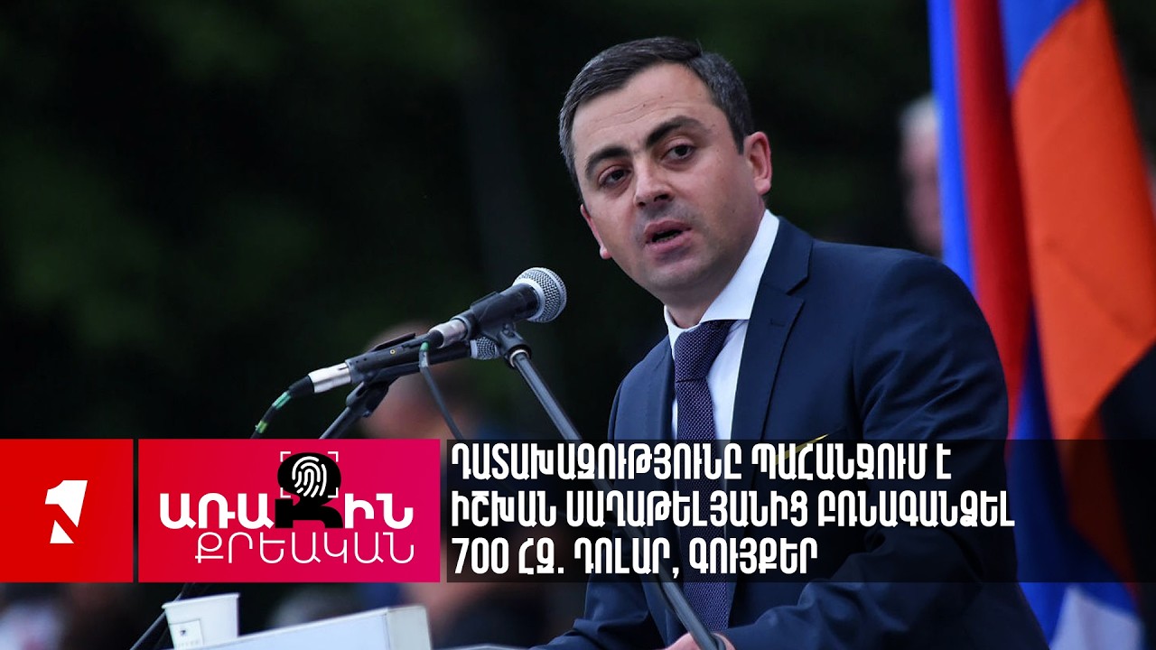 Դատախազությունը պահանջում է Իշխան Սաղաթելյանից բռնագանձել 700 հզ. դոլար, գույքեր