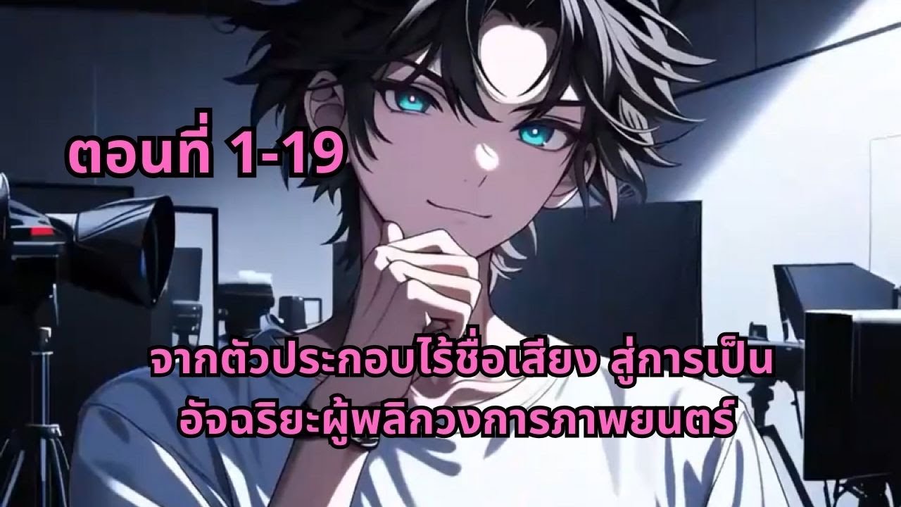 ตอนที่ 1-19 | จากตัวประกอบไร้ชื่อเสียง สู่การเป็นอัจฉริยะผู้พลิกวงการภาพยนตร์