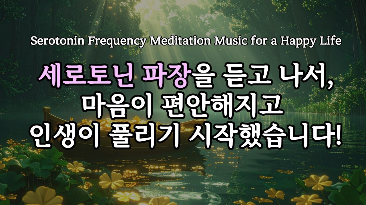 세로토닌 파장을 들으면 마음이 편안해지고 하는 일마다 술술 풀립니다. Serotonin Frequency Meditation Music for a Happy Life