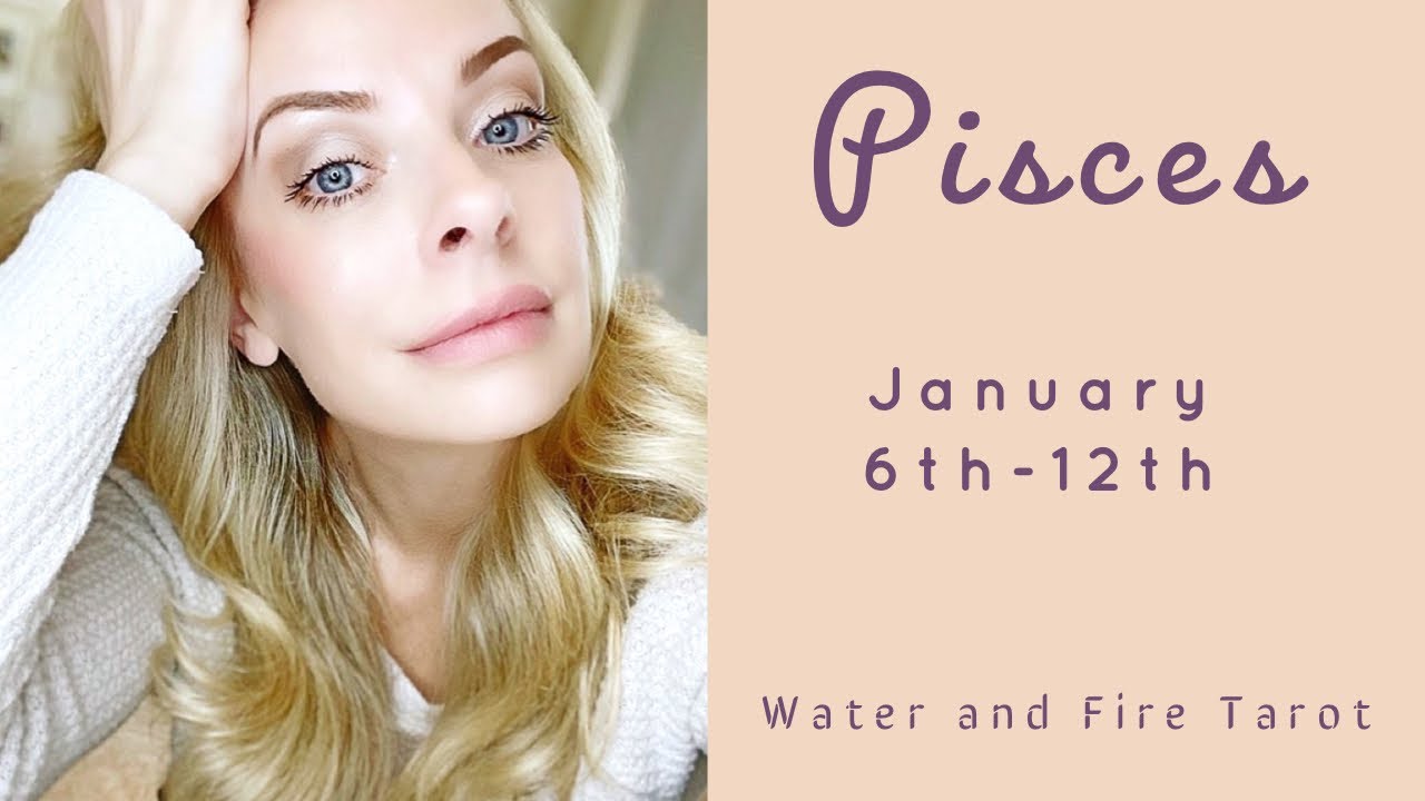 Pisces:  Jan. 6th-12th  