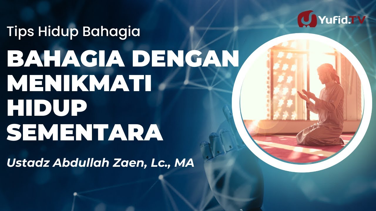 Tips Hidup Bahagia: Bahagia Dengan Menikmati Hidup Sementara - Ustadz Abdullah Zaen, Lc., MA