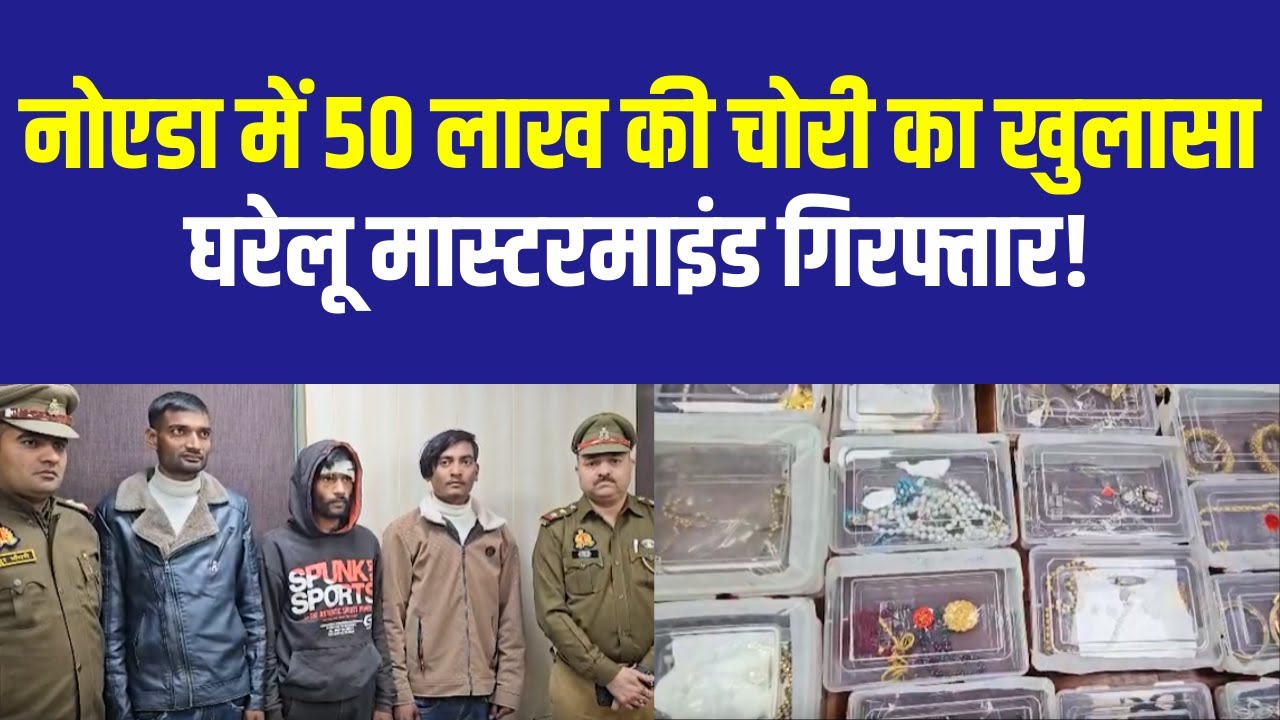 Noida Police Crack ₹50 Lakh Theft Case | Three Arrested Including Domestic Help