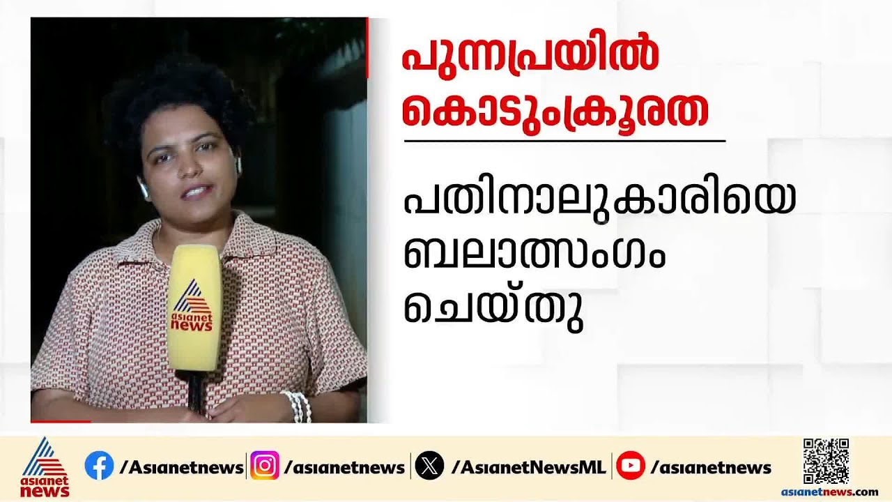 കൊടുംക്രൂരത! പുന്നപ്രയിൽ 14കാരിയെ ബലാത്സംഗം ചെയ്ത അച്ഛനും അടുത്ത ബന്ധുക്കളും അറസ്റ്റിൽ | Punnapra