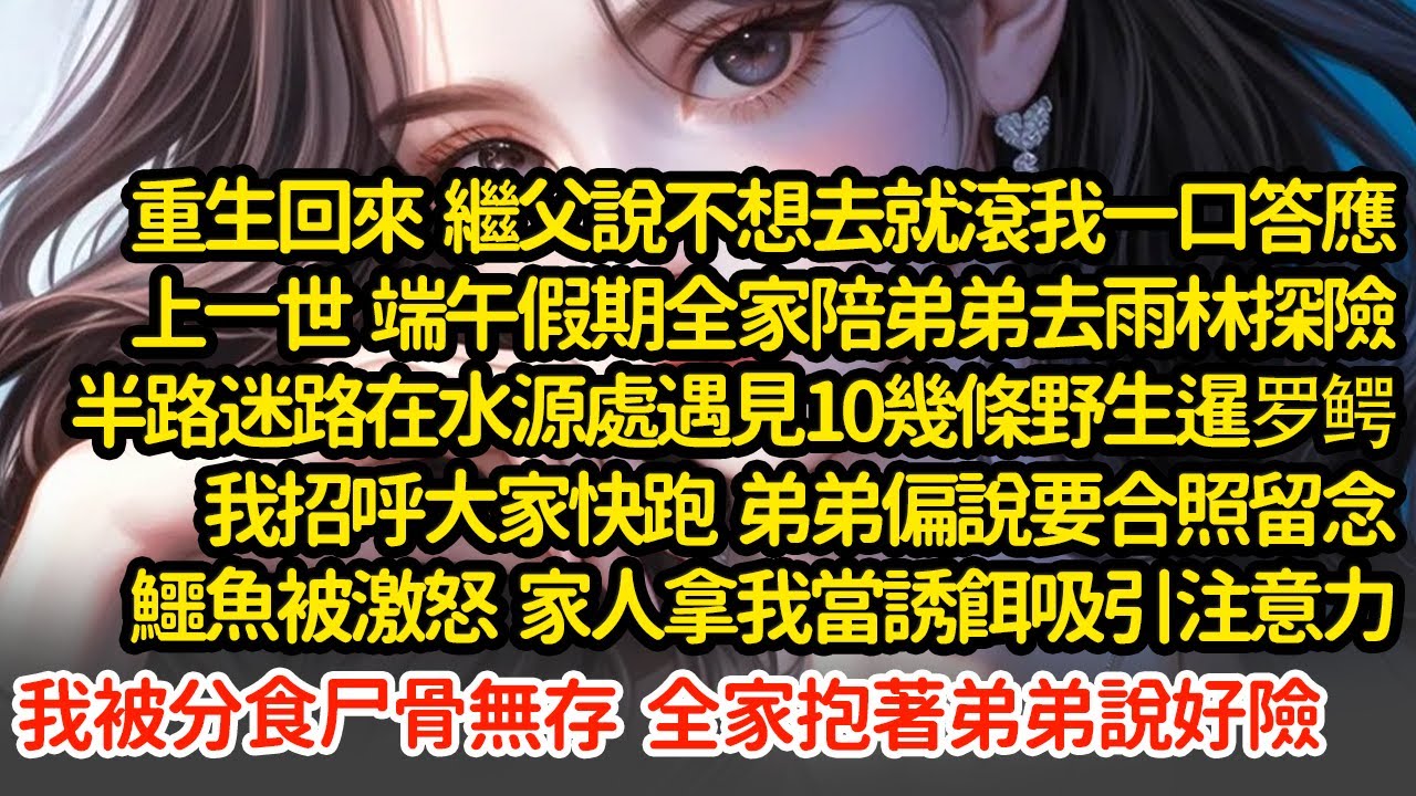 重生回來  繼父說不想去就滾我一口答應，上一世  端午假期全家陪弟弟去雨林探險，在水源處遇見10幾條野生暹罗鳄，弟弟偏說要合照留念，鱷魚被激怒 家人拿我當誘餌吸引注意力#小說#推文#新題材#爽文#復仇