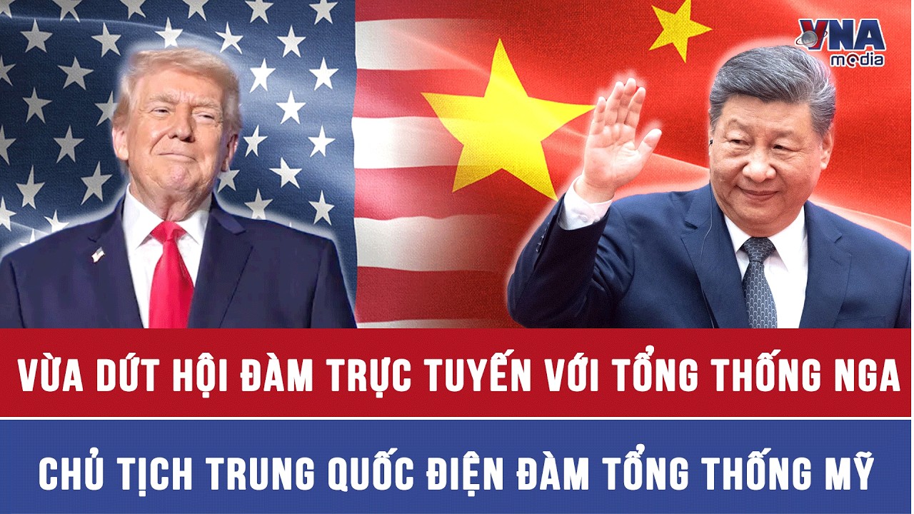 Tin nóng quốc tế 5/2.Vừa dứt hội đàm với Tổng thống Nga, Chủ tịch Trung Quốc điện đàm Tổng thống Mỹ