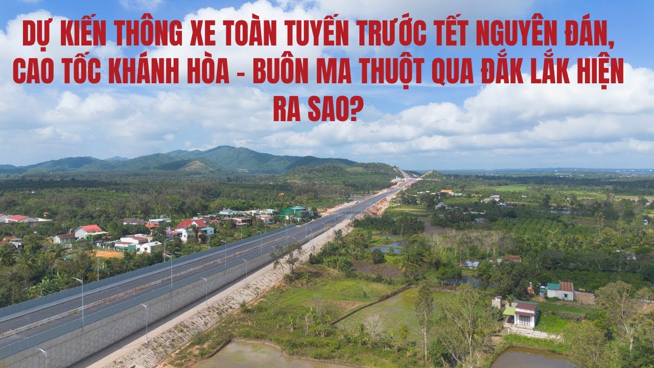 Dự kiến thông xe trước Tết Nguyên đán, cao tốc Khánh Hòa - Buôn Ma Thuột qua Đắk Lắk hiện ra sao?