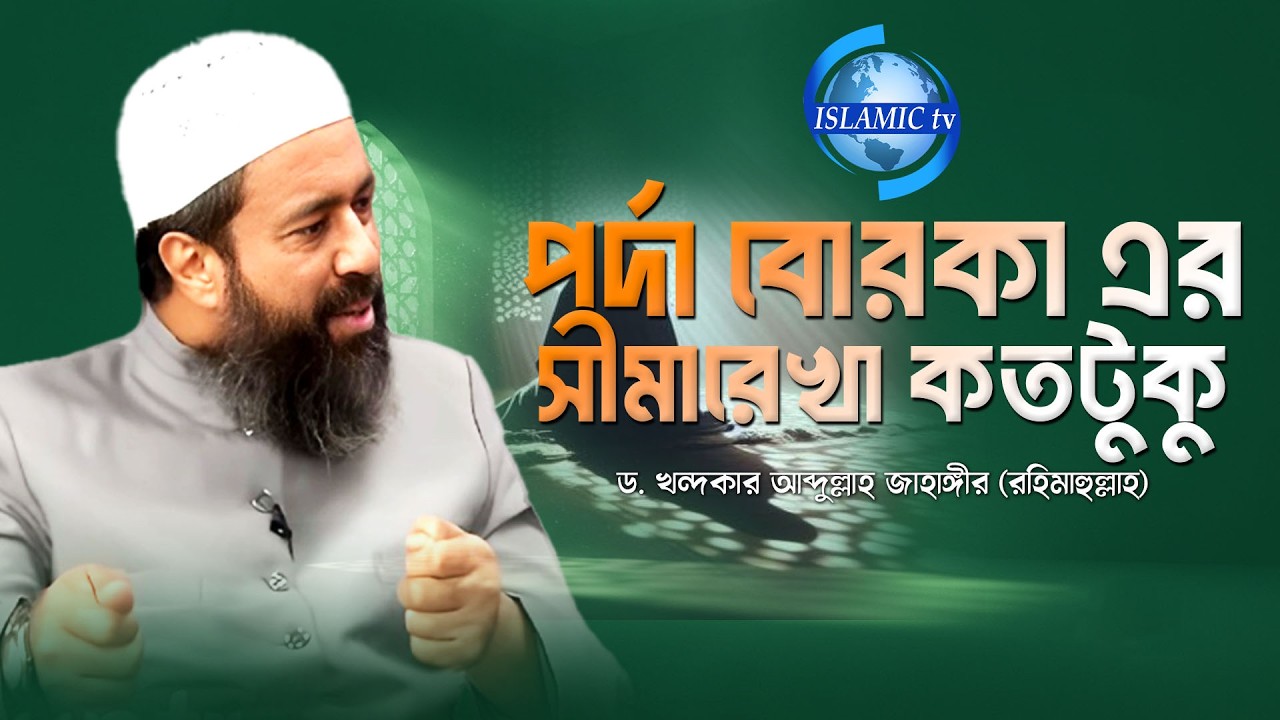 ‘পর্দা–বোরকা’-এর সীমারেখা কতটুকু? ড. খন্দকার আব্দুল্লাহ জাহাঙ্গীর (রহিমাহুল্লাহ)