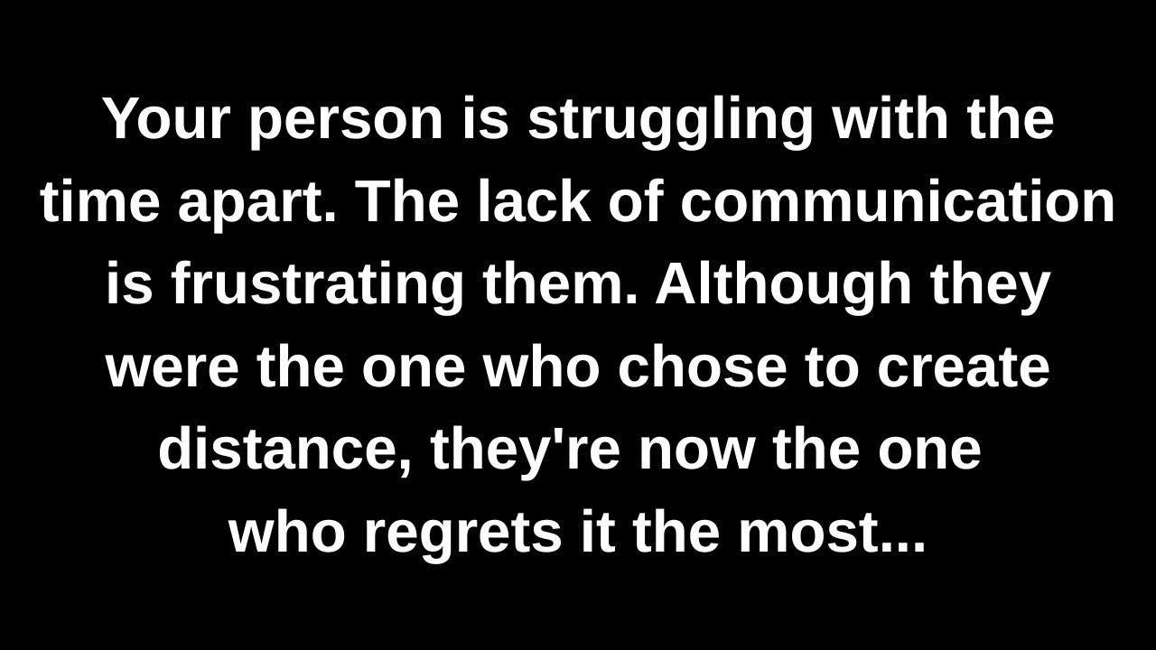 Your person is struggling with the time apart. The lack of communication is frustrating them...