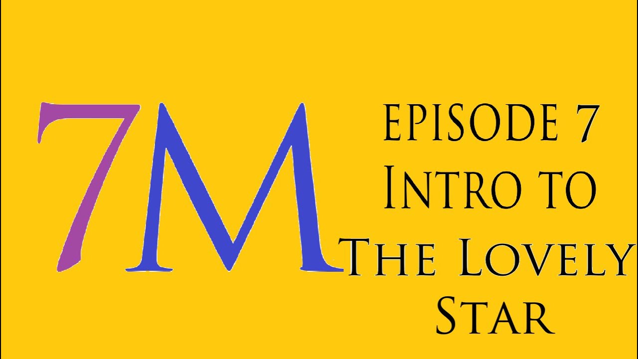 7M 7 Intro to The Lovely Star