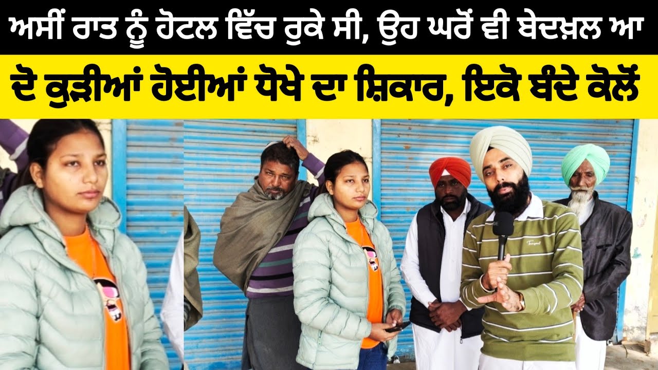 ਅਸੀਂ ਰਾਤ ਨੂੰ ਹੋਟਲ ਵਿੱਚ ਰੁਕੇ ਸੀ, ਉਹ ਘਰੋਂ ਵੀ ਬੇਦਖ਼ਲ ਆ, ਦੋ ਕੁੜੀਆਂ ਹੋਈਆਂ ਧੋਖੇ ਦਾ ਸ਼ਿਕਾਰ ਇਕੋ ਬੰਦੇ ਕੋਲੋਂ
