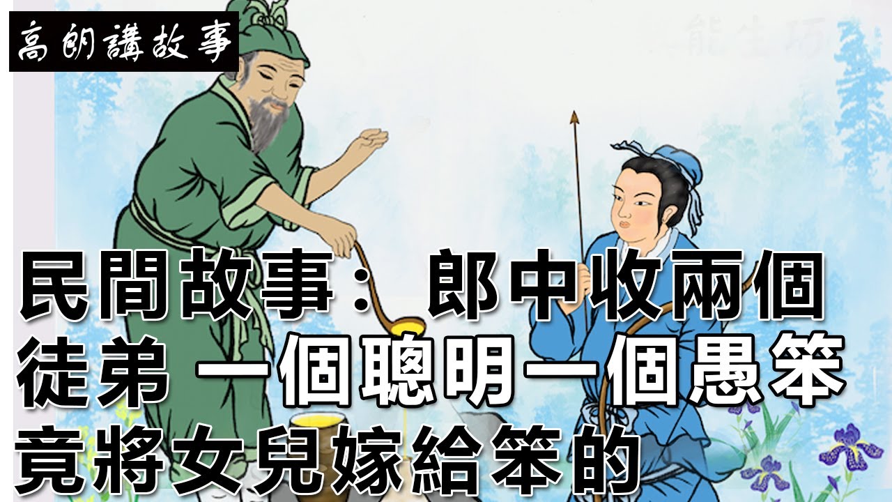 民間故事：郎中收兩個徒弟，一個聰明一個愚笨，竟將女兒嫁給笨的｜高朗講故事