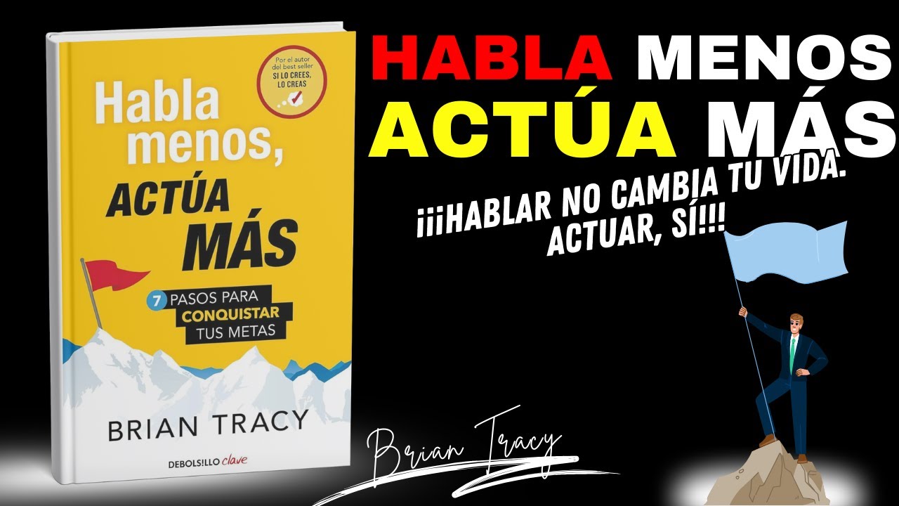 Habla menos, actúa más: Los 7 pasos de Brian Tracy para conquistar tus metas y transformar tu vida