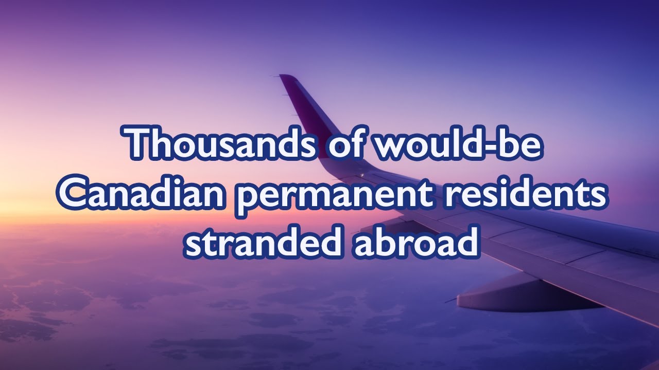 Thousands of would-be Canadian permanent residents stranded abroad
