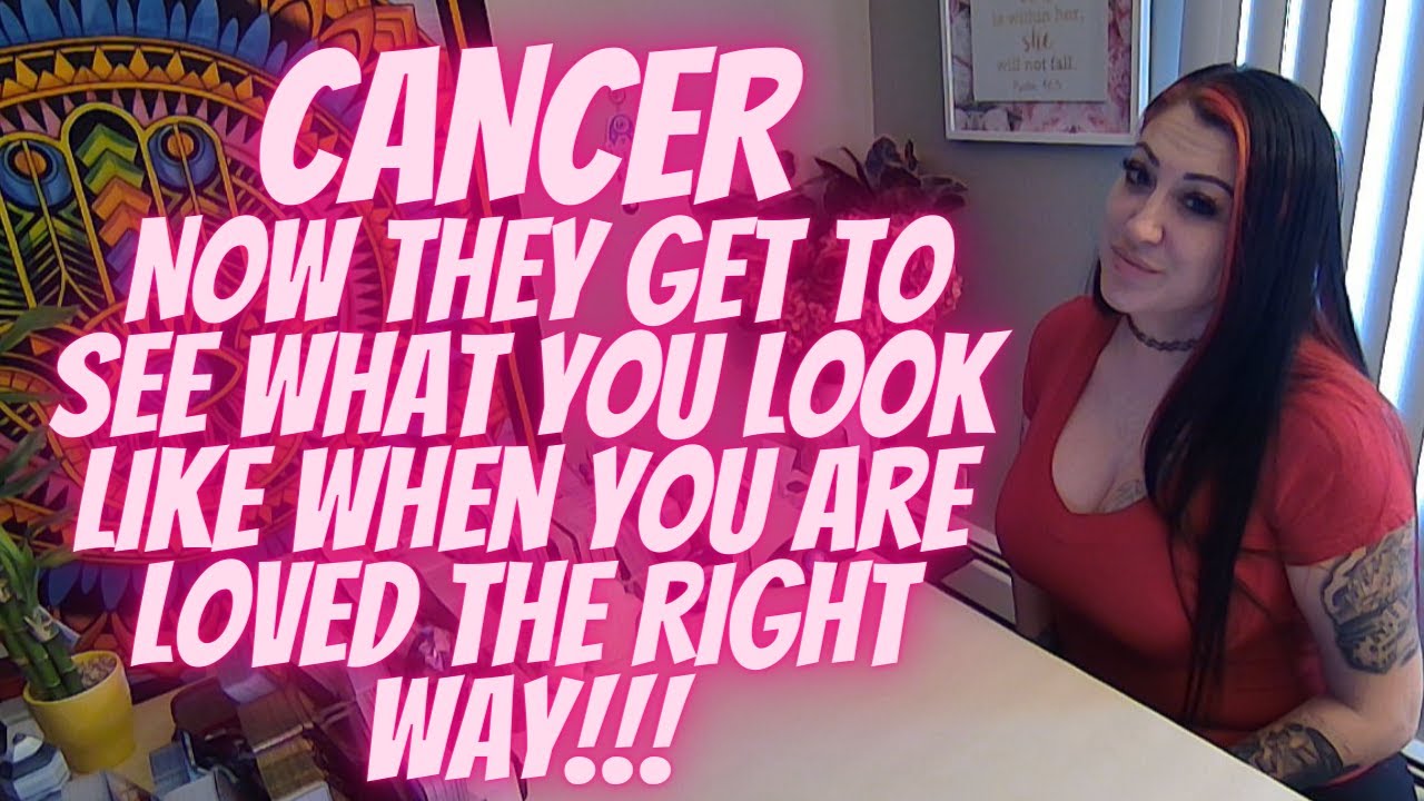 Cancer 💖~ Now They Get To See What You Look Like When You Are Loved The Right Way!!!