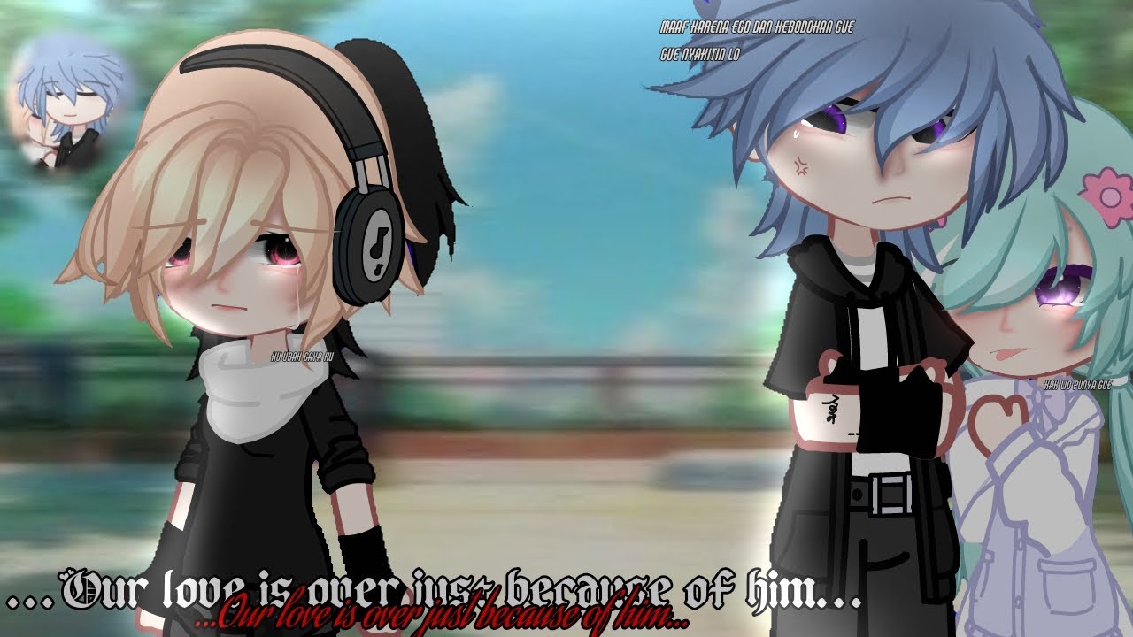 ★OUR LOVE IS OVER JUST BECAUSE OF HIMO💔★ GCMMINDONSIA [IB. ME]