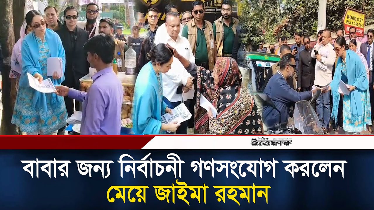 বাবার জন্য নির্বাচনী গণসংযোগ করলেন মেয়ে জাইমা রহমান l zaima rahman l Tarique Rahman l Ittefaq