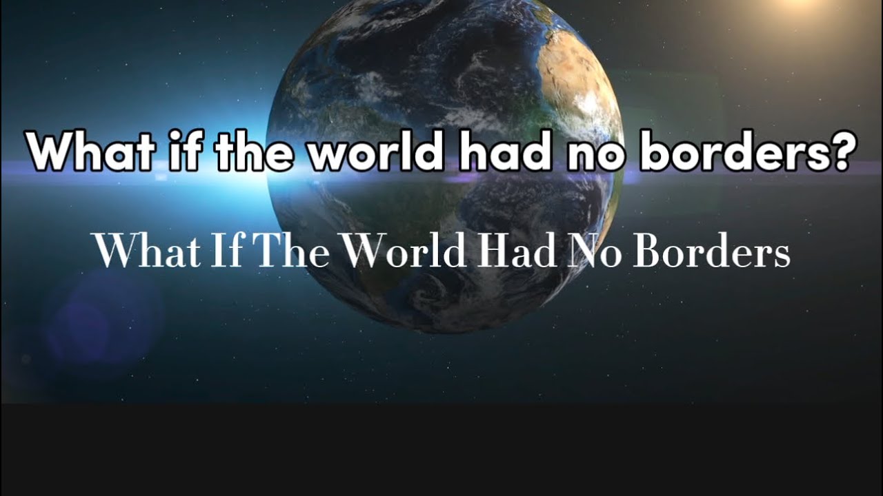 Imagine a Borderless World: How Life Would Change Forever