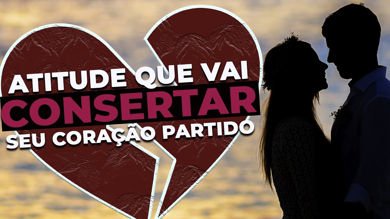 Atitude que vai CONSERTAR seu CORAÇÃO PARTIDO
