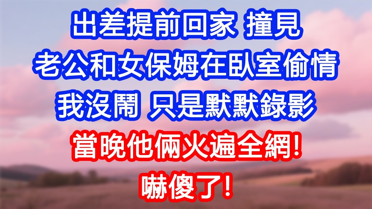 【情感故事】出差提前回家，撞見老公和女保姆在臥室偷情。我沒鬧，只是默默錄影。當晚他倆火遍全網！嚇傻了！#故事 #人生哲理 #婚姻 #出軌 #爽文