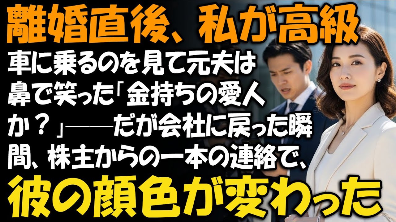 離婚直後、私が高級車に乗るのを見て元夫は鼻で笑った「金持ちの愛人か？」——だが会社に戻った瞬間、株主からの一本の連絡で、彼の顔色が変わった【家族ドラマ】【静かな復讐】